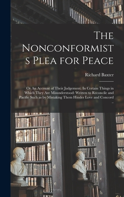 The Nonconformists Plea for Peace: or An Account of Their Judgement. In Certain Things in Which They Are Misunderstood: Written to Reconcile and Pacifie Such as by Mistaking Them Hinder Love and Concord .. - Baxter, Richard 1615-1691