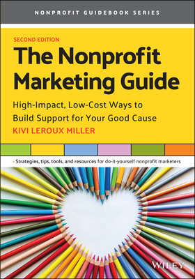 The Nonprofit Marketing Guide: High-Impact, Low-Cost Ways to Build Support for Your Good Cause - LeRoux Miller, Kivi