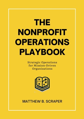 The Nonprofit Operations Playbook: Understanding Nonprofit Operations for Mission-Driven Organizations - Scraper, Matthew