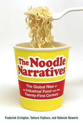 The Noodle Narratives: The Global Rise of an Industrial Food Into the Twenty-First Century - Errington, Frederick, and Gewertz, Deborah, and Fujikura, Tatsuro