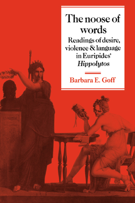 The Noose of Words: Readings of Desire, Violence and Language in Euripides' Hippolytos - Goff, Barbara E