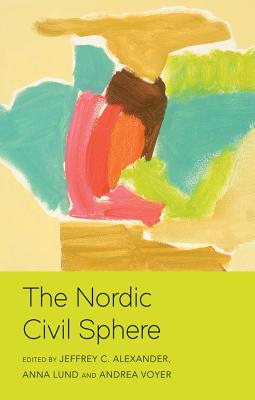 The Nordic Civil Sphere - Alexander, Jeffrey C. (Editor), and Lund, Anna (Editor), and Voyer, Andrea (Editor)