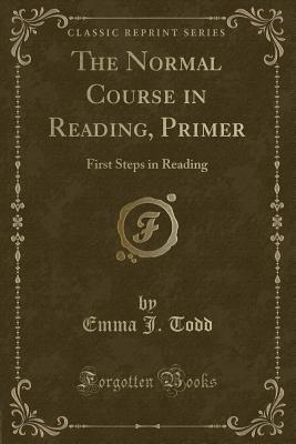 The Normal Course in Reading, Primer: First Steps in Reading (Classic Reprint) - Todd, Emma J