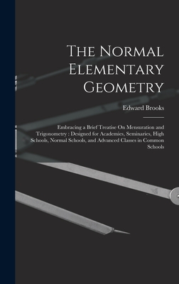 The Normal Elementary Geometry: Embracing a Brief Treatise On Mensuration and Trigonometry: Designed for Academies, Seminaries, High Schools, Normal Schools, and Advanced Classes in Common Schools - Brooks, Edward