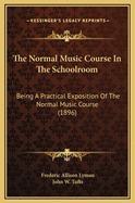 The Normal Music Course in the Schoolroom: Being a Practical Exposition of the Normal Music Course, Together with Its Complemental Series, the Cecilian Series of Study and Song, by John W. Tufts, Designed to Aid Those Who Teach Vocal Music / By