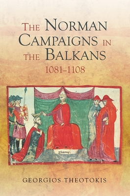 The Norman Campaigns in the Balkans, 1081-1108 - Theotokis, Georgios