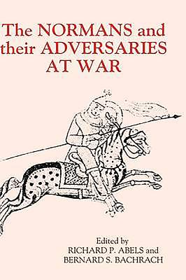 The Normans and Their Adversaries at War: Essays in Memory of C. Warren Hollister - Abels, Richard P (Contributions by), and Bachrach, Bernard S (Contributions by), and Gillmor, Carroll (Contributions by)