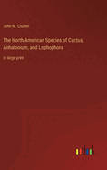 The North American Species of Cactus, Anhalonium, and Lophophora: in large print