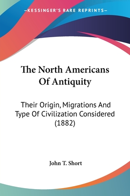 The North Americans Of Antiquity: Their Origin, Migrations And Type Of Civilization Considered (1882) - Short, John T