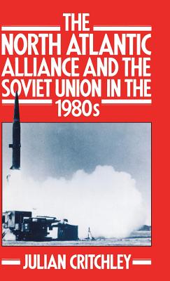 The North Atlantic Alliance and the Soviet Union in the 1980s - Critchley, Julian