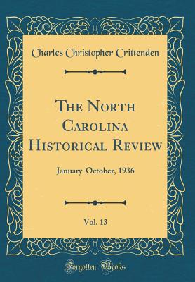 The North Carolina Historical Review, Vol. 13: January-October, 1936 (Classic Reprint) - Crittenden, Charles Christopher