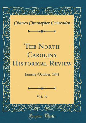 The North Carolina Historical Review, Vol. 19: January-October, 1942 (Classic Reprint) - Crittenden, Charles Christopher