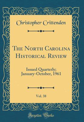 The North Carolina Historical Review, Vol. 38: Issued Quarterly; January-October, 1961 (Classic Reprint) - Crittenden, Christopher