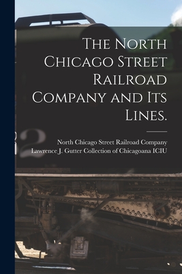 The North Chicago Street Railroad Company and Its Lines. - North Chicago Street Railroad Company (Creator), and Lawrence J Gutter Collection of Chic (Creator)