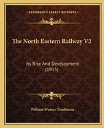 The North Eastern Railway V2: Its Rise And Development (1915)