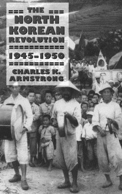 The North Korean Revolution, 1945-1950 - Armstrong, Charles K