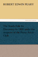 The North Pole Its Discovery in 1909 Under the Auspices of the Peary Arctic Club