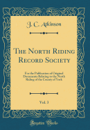 The North Riding Record Society, Vol. 3: For the Publication of Original Documents Relating to the North Riding of the County of York (Classic Reprint)