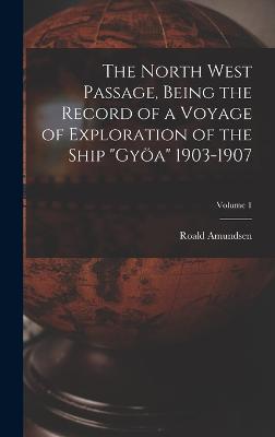 The North West Passage, Being the Record of a Voyage of Exploration of the Ship "Gya" 1903-1907; Volume 1 - Amundsen, Roald