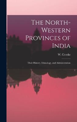 The North-Western Provinces of India; Their History, Ethnology, and Administration - Crooke, W