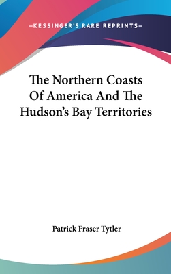 The Northern Coasts Of America And The Hudson's Bay Territories - Tytler, Patrick Fraser