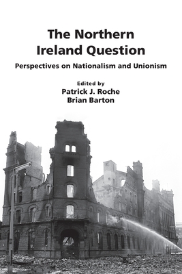 The Northern Ireland Question: Perspectives on Nationalism and Unionism - Roche, Patrick John (Editor), and Barton, Brian (Editor)