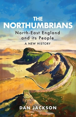 The Northumbrians: North-East England and Its People: A New History - Jackson, Dan