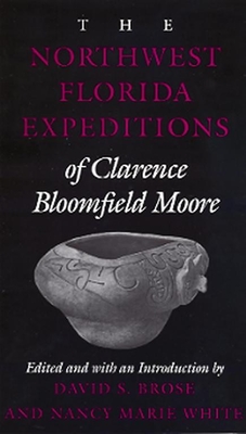 The Northwest Florida Expeditions of Clarence Bloomfield Moore - Moore, Clarence Bloomfield, and Brose, David S, Dr. (Editor), and White, Nancy Marie