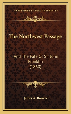 The Northwest Passage: And the Fate of Sir John Franklin (1860) - Browne, James A, MD