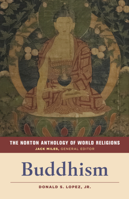 The Norton Anthology of World Religions: Buddhism - Lopez, Donald S., Jr. (Editor), and Miles, Jack (General editor)