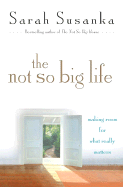 The Not So Big Life: Making Room for What Really Matters - Susanka, Sarah