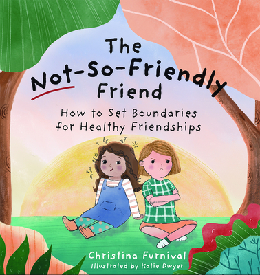 The Not-So-Friendly Friend: How to Set Boundaries for Healthy Friendships - Furnival, Christina