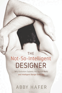 The Not-So-Intelligent Designer: Why Evolution Explains the Human Body and Intelligent Design Does Not