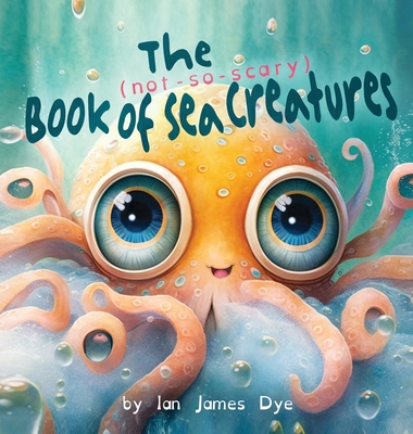 The (not-so-scary) Book of Sea Creatures - Dye, Ian James