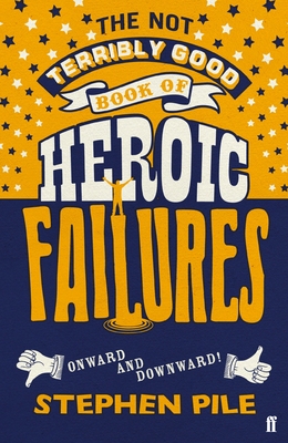 The Not Terribly Good Book of Heroic Failures: An intrepid selection from the original volumes - Pile, Stephen