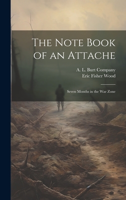 The Note Book of an Attache: Seven Months in the War Zone - A L Burt Company (Creator), and Wood, Eric Fisher