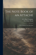 The Note Book of an Attache: Seven Months in the War Zone