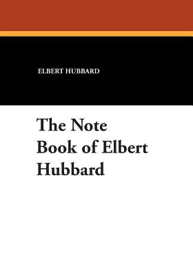 The Note Book of Elbert Hubbard - Hubbard, Elbert, and Hubbard, Elbert II (Compiled by)