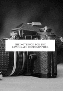 The Notebook for the Passionate Photographer.: 2020 write down all your thoughts and feelimgs or even ideas and goals you have set for the future