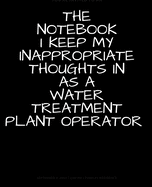 The Notebook I Keep My Inappropriate Thoughts In As A Water Treatment Plant Operator, BLANK JOURNAL NOTEBOOK COLLEGE RULE LINED 7.5 X 9.25 150 pages: Funny novelty gag gift for men and women.