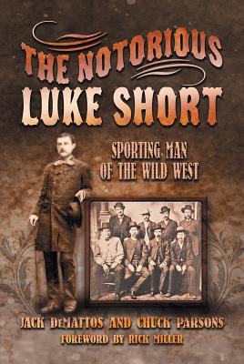 The Notorious Luke Short: Sporting Man of the Wild West - Demattos, Jack, and Parsons, Chuck, and Miller, Rick (Foreword by)