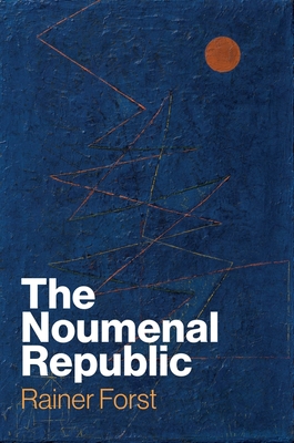 The Noumenal Republic: Critical Constructivism After Kant - Forst, Rainer