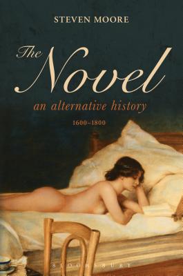 The Novel: An Alternative History, 1600-1800 - Moore, Steven