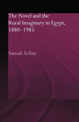 The Novel and the Rural Imaginary in Egypt, 1880-1985 - Selim, Samah