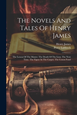 The Novels And Tales Of Henry James: The Lesson Of The Master. The Death Of The Lion. The Next Time. The Figure In The Carpet. The Coxon Fund - James, Henry, and Lubbock, Percy