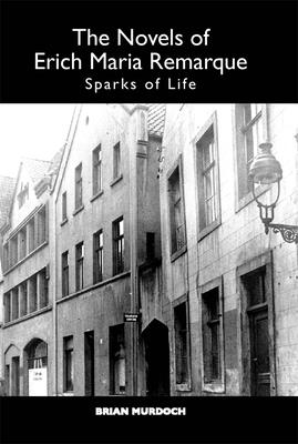 The Novels of Erich Maria Remarque: Sparks of Life - Murdoch, Brian, Professor