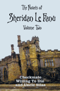 The Novels of Sheridan Le Fanu, Volume Two, Including (Complete and Unabridged: Checkmate, Willing to Die and Uncle Silas