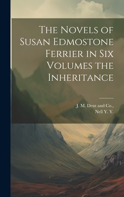 The Novels of Susan Edmostone Ferrier in Six Volumes the Inheritance - Y, Nell Y, and J M Dent and Co (Creator)