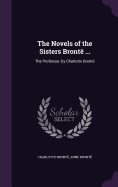 The Novels of the Sisters Bront ...: The Professor, by Charlotte Bront