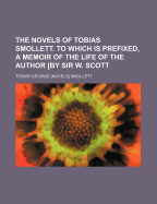 The Novels of Tobias Smollett. to Which Is Prefixed, a Memoir of the Life of the Author [By Sir W. Scott - Smollett, Tobias George